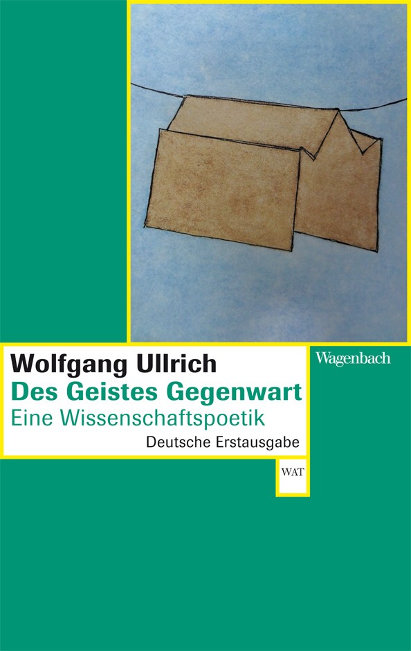 Wolfgang Ullrich: Des Geistes Gegenwart. Eine Wissenschaftspoetik., Bild: Berlin: Wagenbach, 2014..